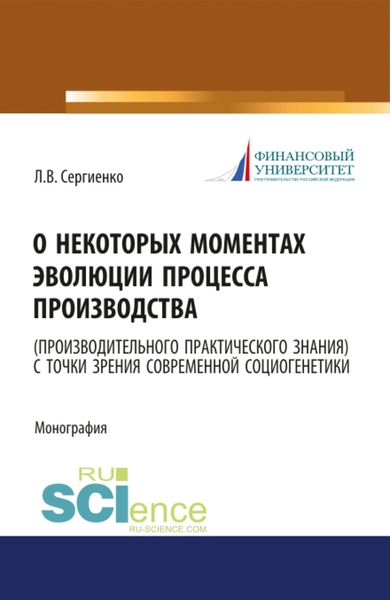 Обложка книги  «О некоторых моментах эволюции процесса производства (производительного практического знания) с точки зрения современной социогенетики. (Бакалавриат, Магистратура). Монография.»