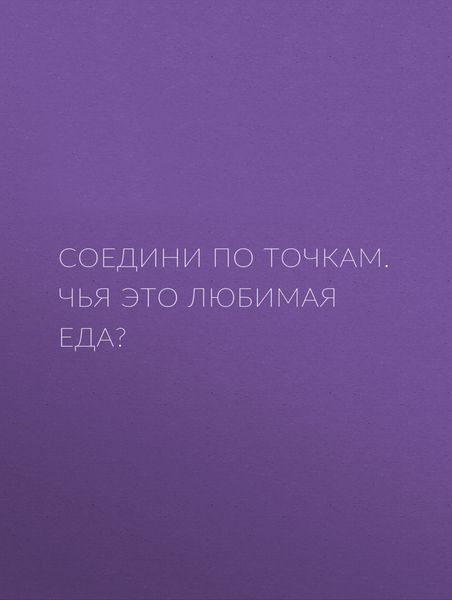 Обложка книги  «Соедини по точкам. Чья это любимая еда?»