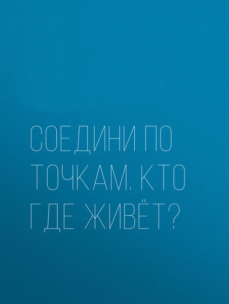 Обложка книги  «Соедини по точкам. Кто где живёт?»