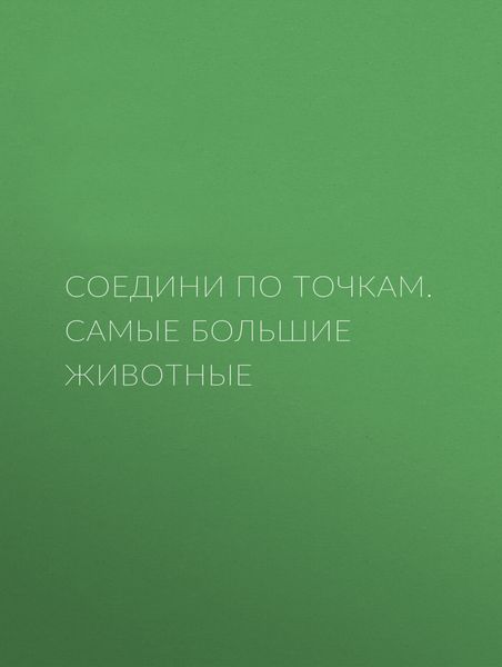 Обложка книги  «Соедини по точкам. Самые большие животные»
