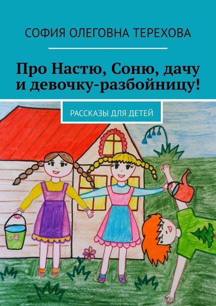 Обложка книги  «Про Настю, Соню, дачу и девочку-разбойницу! Рассказы для детей»