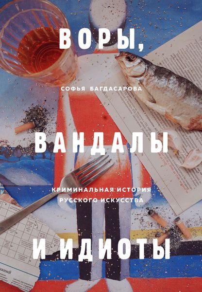 Обложка книги «Воры, вандалы и идиоты. Криминальная история русского искусства»