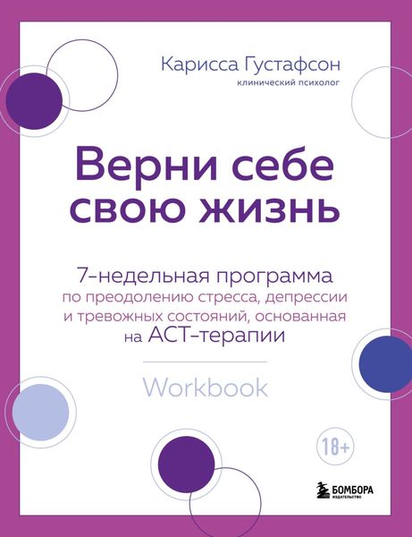Обложка книги  «Верни себе свою жизнь. 7-недельная программа по преодолению стресса, депрессии и тревожных состояний, основанная на АСТ-терапии»