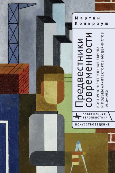 Обложка книги  «Предвестники современности. Восточно-Центральная Европа и подъем архитекторов-модернистов. 1910–1950»