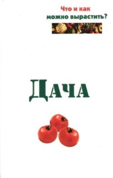 Обложка книги  «Дача. Что и как можно вырастить?»