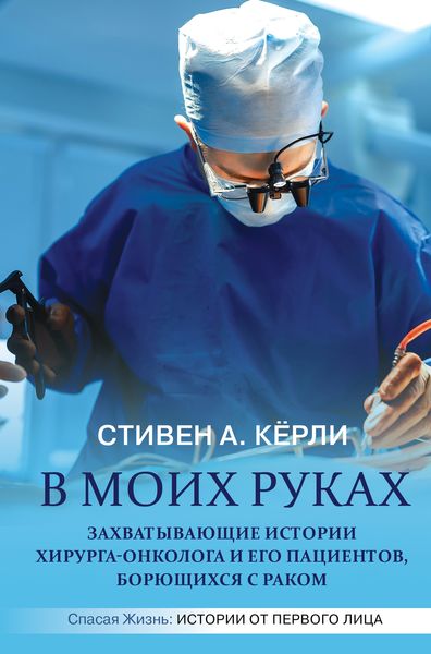 Обложка книги  «В моих руках. Захватывающие истории хирурга-онколога и его пациентов, борющихся с раком»