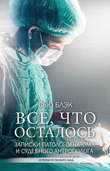Обложка книги  «Всё, что осталось. Записки патологоанатома и судебного антрополога»