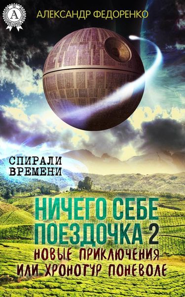 Обложка книги  «Ничего себе поездочка – 2. Новые приключения или Хронотур поневоле»
