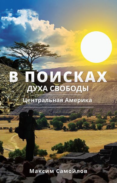 Обложка книги  «В поисках духа свободы. Часть 1. Центральная Америка»