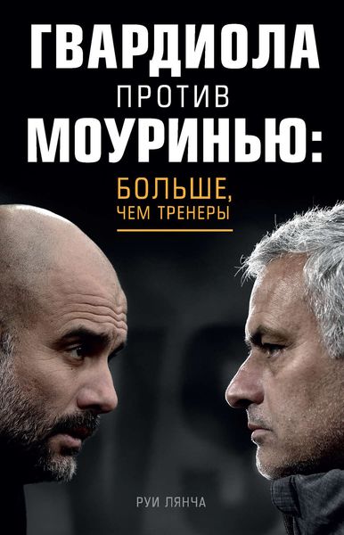Обложка книги  «Гвардиола против Моуринью: больше, чем тренеры»