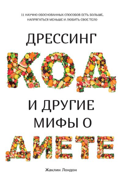 Обложка книги  «Дрессинг-код и другие мифы о диете. 11 научно обоснованных способов есть больше, напрягаться меньше и любить свое тело»