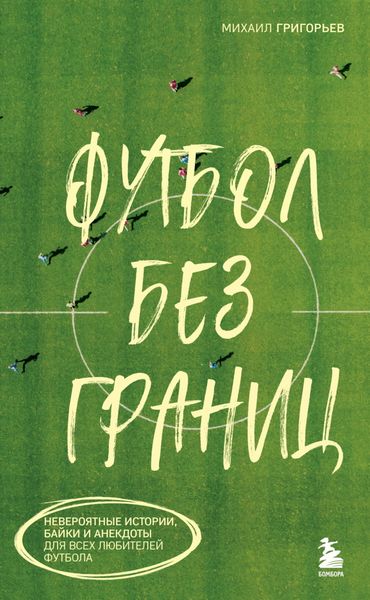 Обложка книги  «Футбол без границ. Невероятные истории, байки и анекдоты для всех любителей футбола»