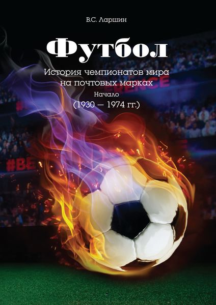 Обложка книги  «Футбол. История чемпионатов мира на почтовых марках. Начало (1930 – 1974 гг.)»