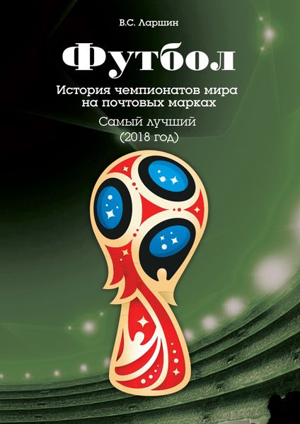 Обложка книги  «Футбол. История чемпионатов мира на почтовых марках. Самый лучший (2018 год)»