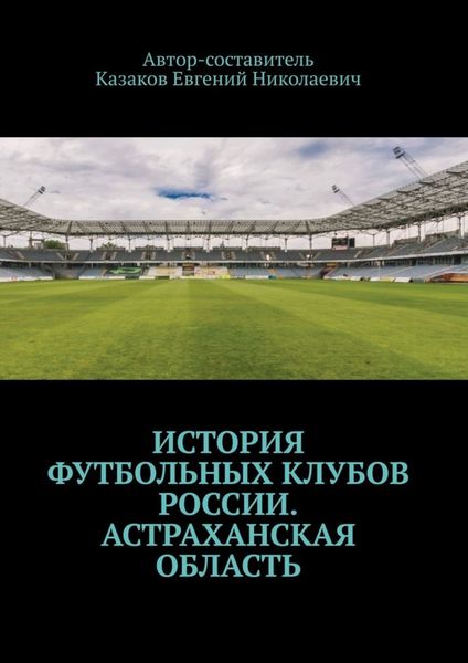 Обложка книги  «История футбольных клубов России. Астраханская область»