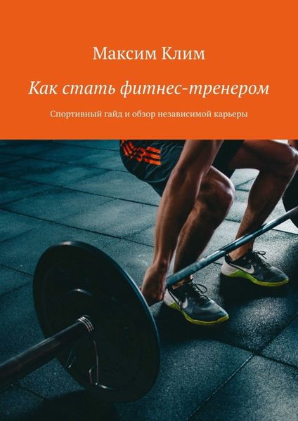 Обложка книги  «Как стать фитнес-тренером. Спортивный гайд и обзор независимой карьеры»