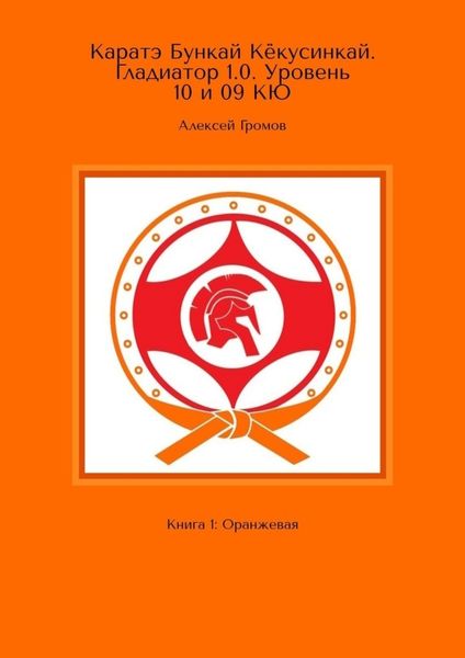 Обложка книги  «Каратэ Бункай Кёкусинкай. Гладиатор 1.0. Уровень 10 и 09 кю. Книга 1: Оранжевая»