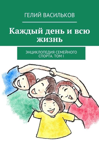 Обложка книги  «Каждый день и всю жизнь. Энциклопедия семейного спорта. Том I»