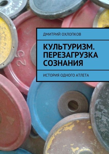 Обложка книги  «Культуризм. Перезагрузка сознания. История одного атлета»
