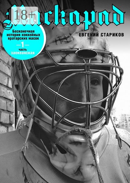 Обложка книги  «Маскарад. Бесконечная история хоккейных вратарских масок. Часть 1»