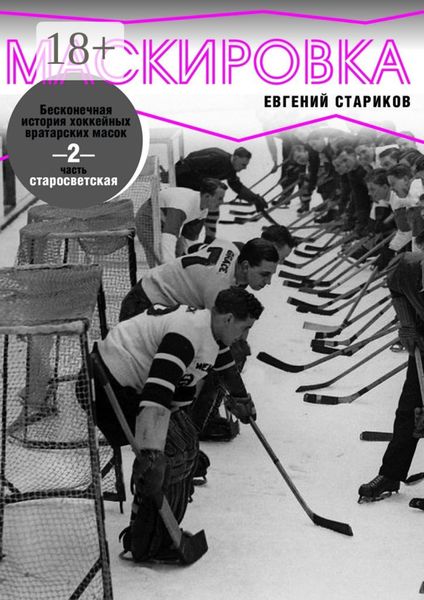 Обложка книги  «Маскировка. Бесконечная история хоккейных вратарских масок. Часть 2. Старосветская»