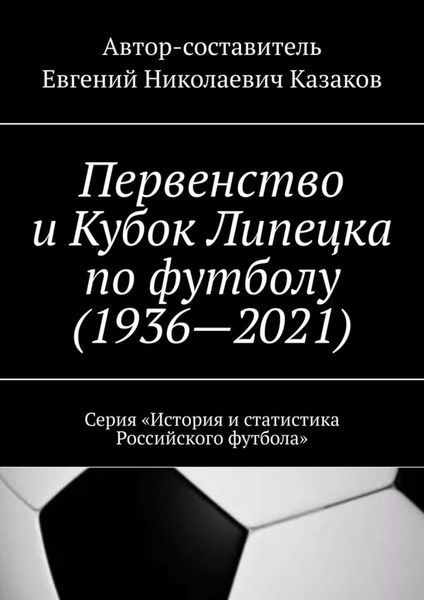 Обложка книги  «Первенство и Кубок Липецка по футболу (1936—2021). Серия «История и статистика Российского футбола»»