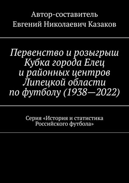 Обложка книги  «Первенство и розыгрыш Кубка города Елец и районных центров Липецкой области по футболу (1938—2022). Серия «История и статистика Российского футбола»»