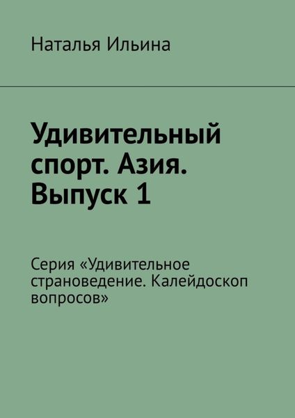 Обложка книги  «Удивительный спорт. Азия. Выпуск 1. Серия «Удивительное страноведение. Калейдоскоп вопросов»»