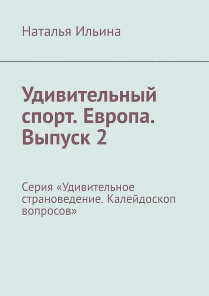 Обложка книги  «Удивительный спорт. Европа. Выпуск 2. Серия «Удивительное страноведение. Калейдоскоп вопросов»»