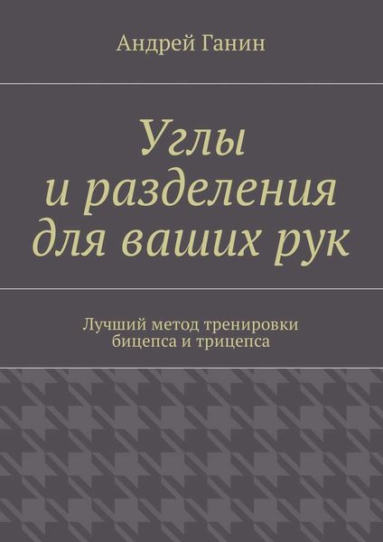Обложка книги  «Углы и разделения для ваших рук. Лучший метод тренировки бицепса и трицепса»