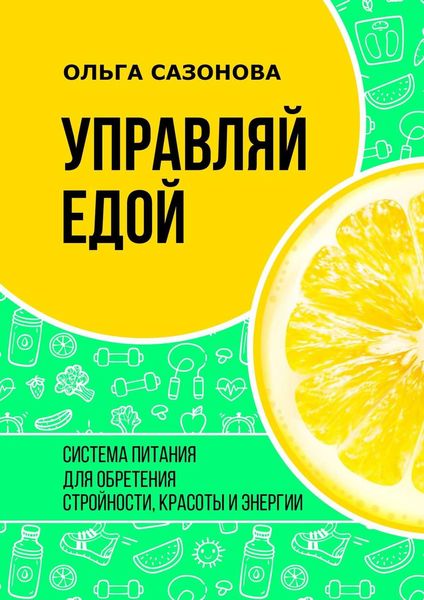 Обложка книги  «Управляй едой. Система питания для обретения стройности, красоты и энергии»
