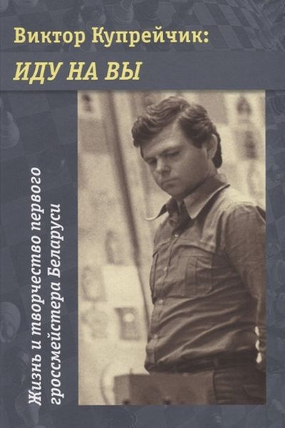 Обложка книги  «Виктор Купрейчик: Иду на вы. Жизнь и творчество первого гроссмейстера Беларуси»