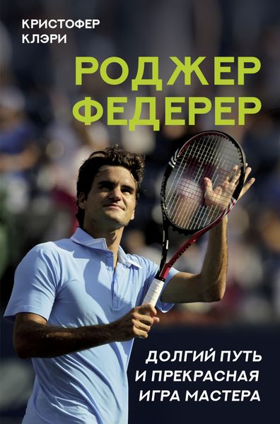 Обложка книги  «Роджер Федерер. Долгий путь и прекрасная игра мастера»