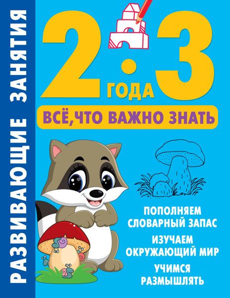 Обложка книги  «Развивающие занятия. Всё, что важно знать. 2–3 года»