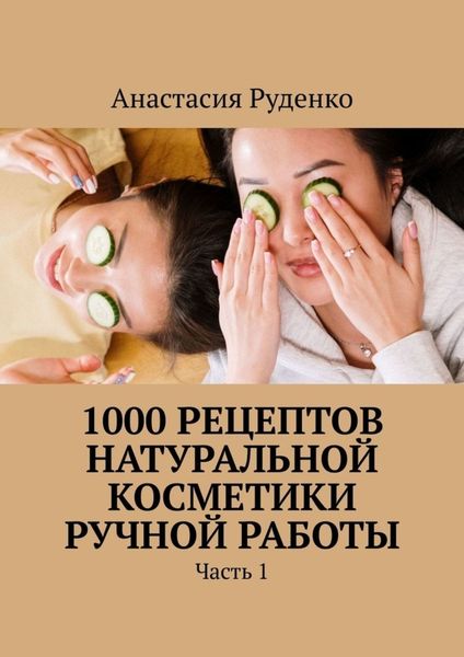 Обложка книги  «1000 рецептов натуральной косметики ручной работы. Часть 1»