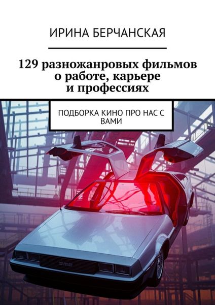 Обложка книги  «129 разножанровых фильмов о работе, карьере и профессиях. Подборка кино про нас с вами»