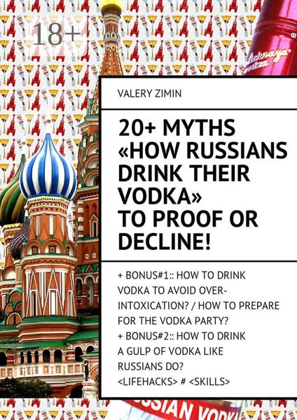 Обложка книги  «20+ Myths «How Russians drink their vodka» to proof or decline! + Bonus#1:: How to drink vodka to avoid over-intoxication? / How to prepare for the vodka party?+ Bonus#2:: How to drinka gulp of vodka like Russian do? <LIFEHACKS> # <SKILLS>»