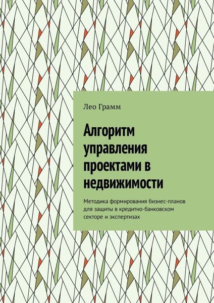 Обложка книги  «Алгоритм управления проектами в недвижимости. Методика формирования бизнес-планов для защиты в кредитно-банковском секторе и экспертизах»