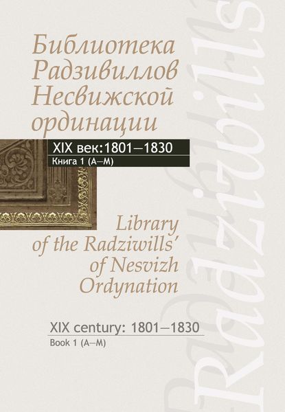 Обложка книги  «Библиотека Радзивиллов Несвижской ординации. Каталог изданий из фонда Центральной научной библиотеки им. Якуба Коласа Национальной академии наук Беларуси. XIX век. Книга 1 (1801–1830)»