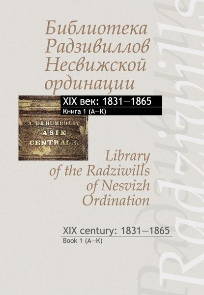 Обложка книги  «Библиотека Радзивиллов Несвижской ординации. XIX век: 1831–1865. Книга 1 (А–К) / Library of the Radziwills of Nesvizh Ordination. XIX century: 1831–1865. Book 1 (A–K)»