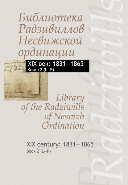 Обложка книги  «Библиотека Радзивиллов Несвижской ординации. XIX век: 1831–1865. Книга 2 (L–P) / Library of the Radziwills of Nesvizh Ordination. XIX century: 1831–1865. Book 2 (L–P)»