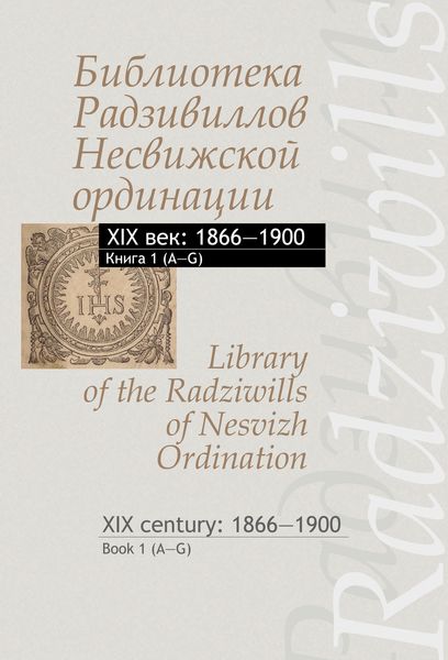 Обложка книги  «Библиотека Радзивиллов Несвижской ординации. XIX век: 1866–1900. Книга 1 (А–G) / Library of the Radziwills of Nesvizh Ordination. XIX century: 1866–1900. Book 1 (A–G)»