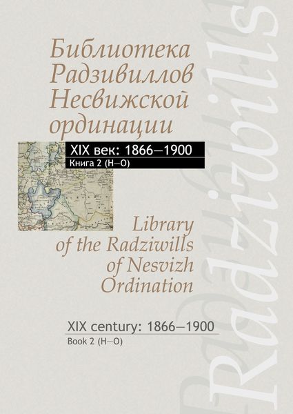 Обложка книги  «Библиотека Радзивиллов Несвижской ординации. XIX век: 1866–1900. Книга 2 (H–O) / Library of the Radziwills of Nesvizh Ordination. XIX century: 1866–1900. Book 2 (H–O)»