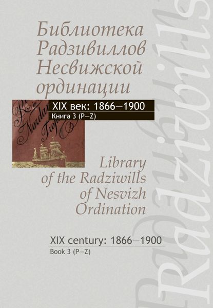 Обложка книги  «Библиотека Радзивиллов Несвижской ординации. XIX век: 1866–1900. Книга 3 (P-Z) / Library of the Radziwills of Nesvizh Ordination. XIX century: 1866–1900. Book 3 (P–Z)»