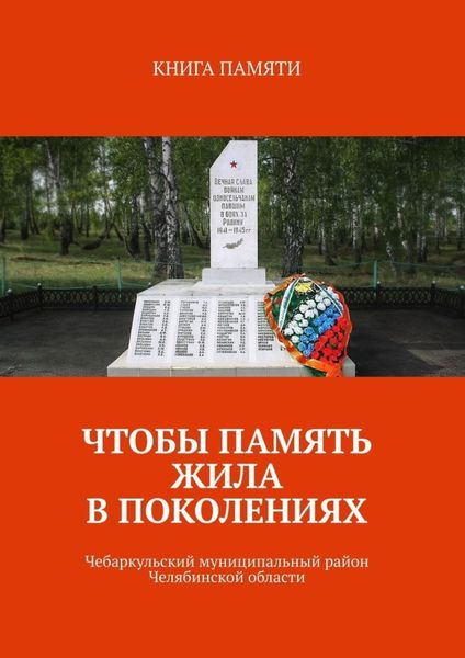 Обложка книги  «Чтобы память жила в поколениях. Чебаркульский муниципальный район Челябинской области»
