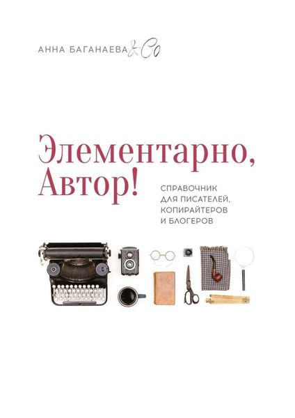 Обложка книги  «Элементарно, Автор! Справочник для писателей, копирайтеров и блогеров»