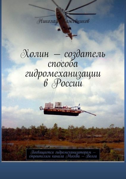 Обложка книги  «Холин – создатель способа гидромеханизации в России. Посвящается гидромеханизаторам – строителям канала Москва – Волга»