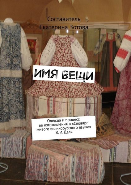 Обложка книги  «Имя вещи. Одежда и процесс ее изготовления в «Словаре живого великорусского языка» В. И. Даля»