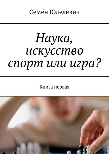 Обложка книги  «Наука, искусство спорт или игра? Книга первая»