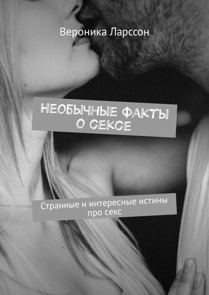 Обложка книги  «Необычные факты о сексе. Странные и интересные истины про секс»